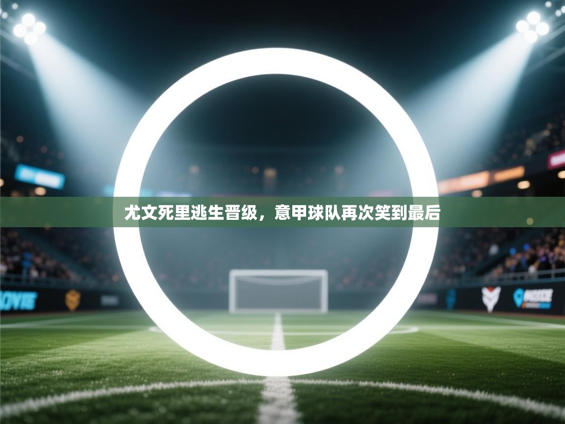 尤文死里逃生晋级,意甲球队再次笑到最后 第1张