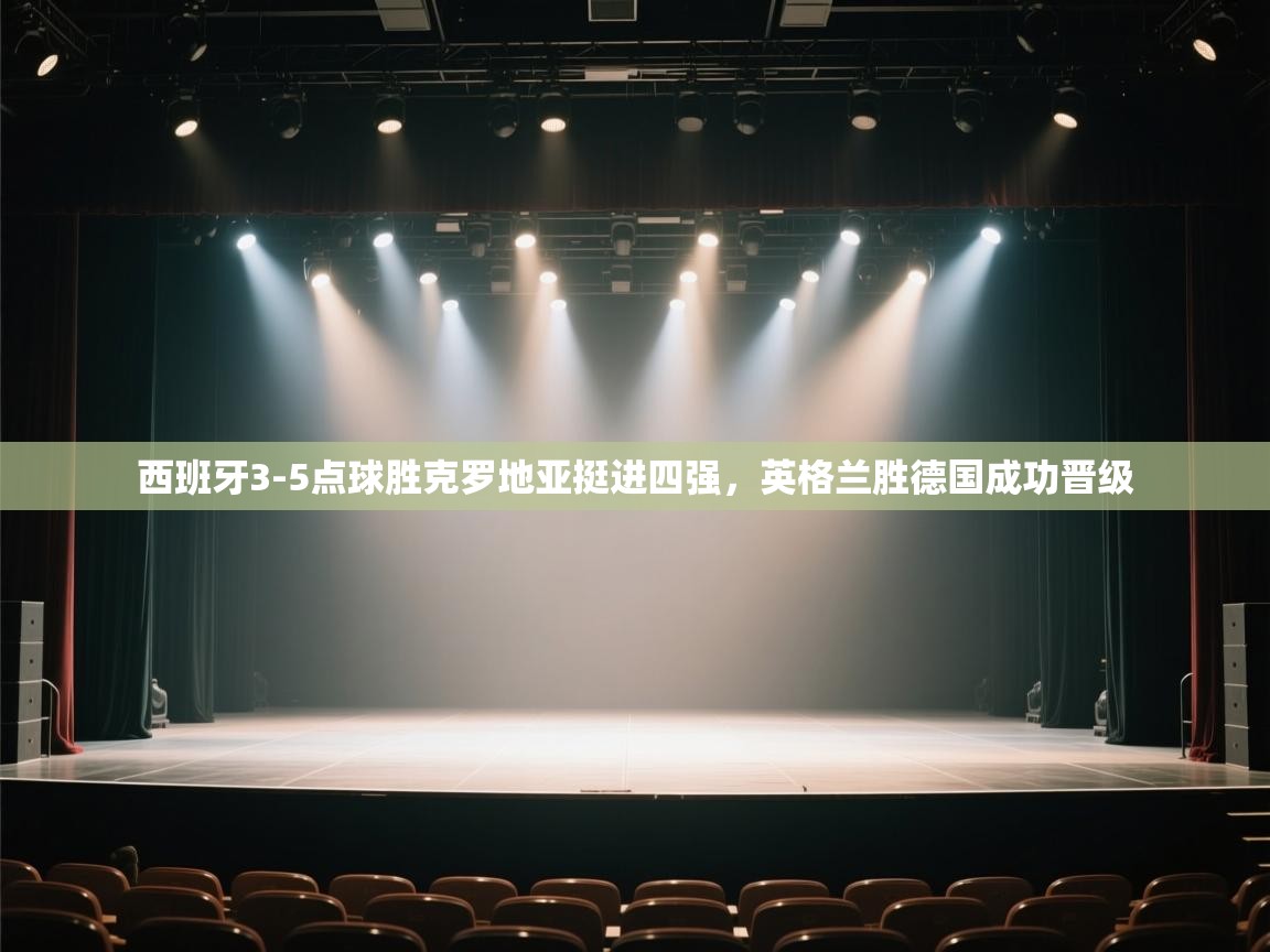 西班牙3-5点球胜克罗地亚挺进四强,英格兰胜德国成功晋级 第1张