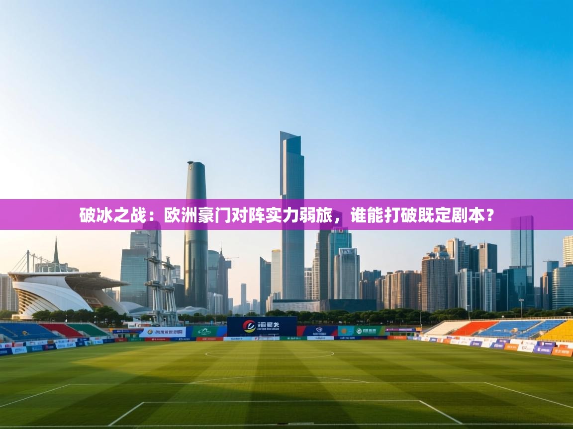 破冰之战:欧洲豪门对阵实力弱旅,谁能打破既定剧本? 第1张