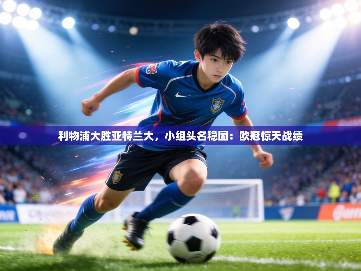 利物浦大胜亚特兰大，小组头名稳固：欧冠惊天战绩  第2张